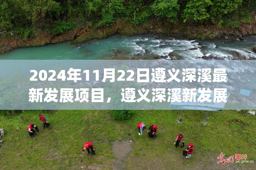 遵義深溪最新發(fā)展項(xiàng)目深度洞察，2024年11月22日最新進(jìn)展報(bào)告