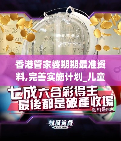 香港管家婆期期最準(zhǔn)資料,完善實(shí)施計(jì)劃_兒童版IID5.52