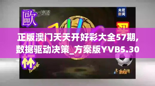 正版澳門天天開好彩大全57期,數(shù)據(jù)驅(qū)動決策_方案版YVB5.30