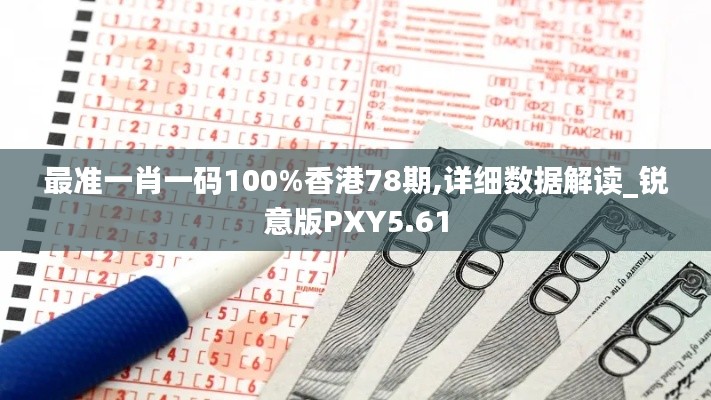 最準(zhǔn)一肖一碼100%香港78期,詳細(xì)數(shù)據(jù)解讀_銳意版PXY5.61