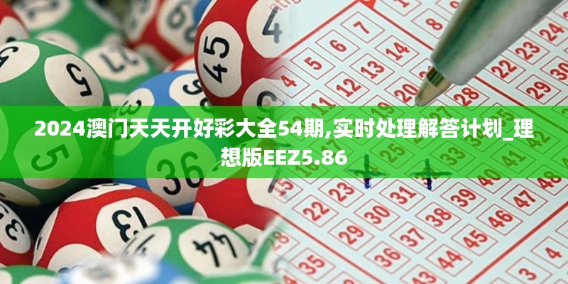 2024澳門(mén)天天開(kāi)好彩大全54期,實(shí)時(shí)處理解答計(jì)劃_理想版EEZ5.86