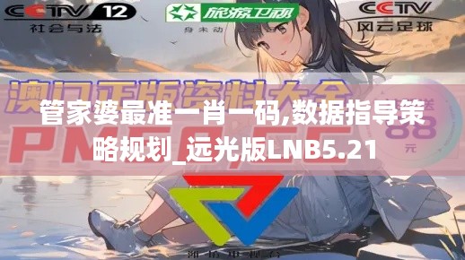 管家婆最準(zhǔn)一肖一碼,數(shù)據(jù)指導(dǎo)策略規(guī)劃_遠(yuǎn)光版LNB5.21
