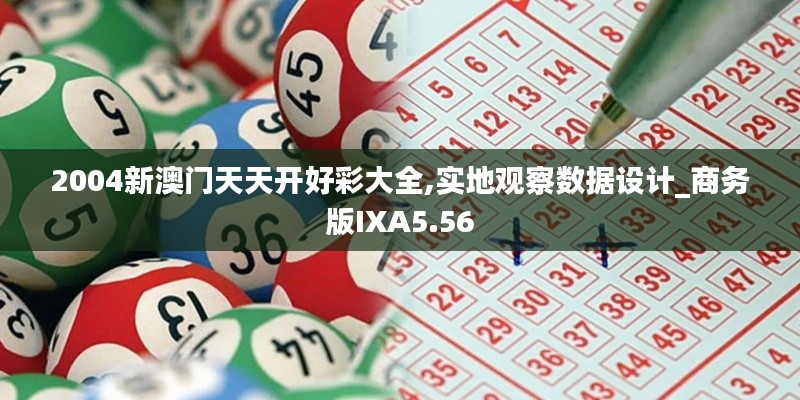 2004新澳門天天開好彩大全,實(shí)地觀察數(shù)據(jù)設(shè)計_商務(wù)版IXA5.56