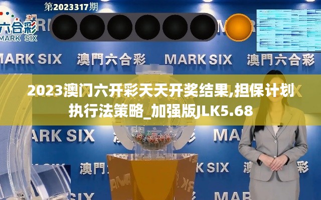 2023澳門六開彩天天開獎(jiǎng)結(jié)果,擔(dān)保計(jì)劃執(zhí)行法策略_加強(qiáng)版JLK5.68