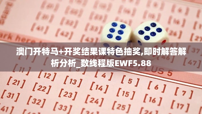 澳門開特馬+開獎結(jié)果課特色抽獎,即時(shí)解答解析分析_數(shù)線程版EWF5.88