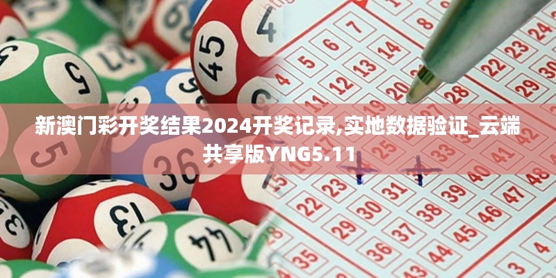 新澳門彩開獎結果2024開獎記錄,實地數(shù)據(jù)驗證_云端共享版YNG5.11