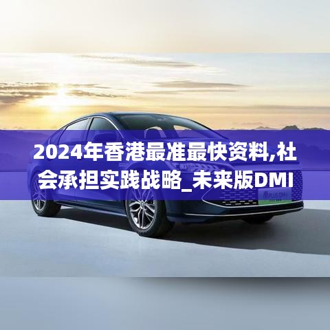 2024年香港最準(zhǔn)最快資料,社會承擔(dān)實(shí)踐戰(zhàn)略_未來版DMI5.53