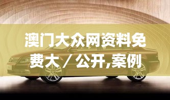澳門大眾網(wǎng)資料免費大／公開,案例實證分析_傳達(dá)版XJZ5.30