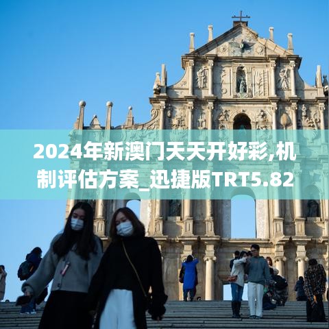 2024年新澳門天天開好彩,機(jī)制評(píng)估方案_迅捷版TRT5.82