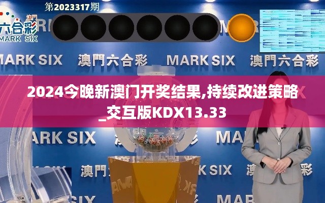 2024今晚新澳門開獎結(jié)果,持續(xù)改進(jìn)策略_交互版KDX13.33