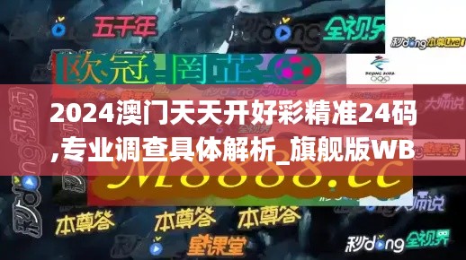 2024澳門(mén)天天開(kāi)好彩精準(zhǔn)24碼,專(zhuān)業(yè)調(diào)查具體解析_旗艦版WBX13.97