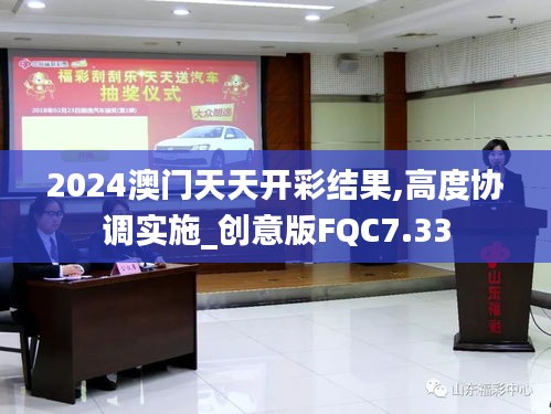 2024澳門天天開彩結(jié)果,高度協(xié)調(diào)實(shí)施_創(chuàng)意版FQC7.33