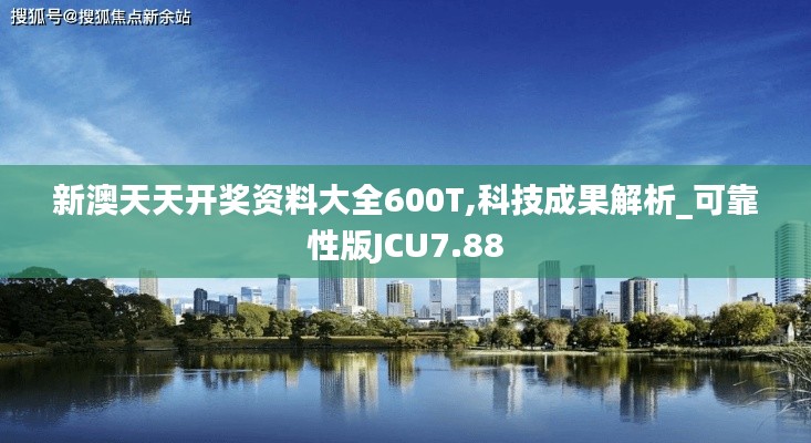 新澳天天開獎資料大全600T,科技成果解析_可靠性版JCU7.88