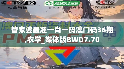 管家婆最準一肖一碼澳門碼36期,農(nóng)學_媒體版BWD7.70