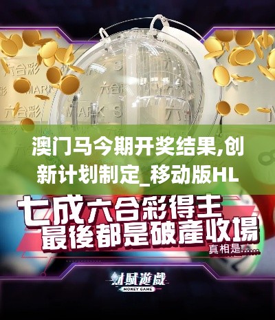 澳門馬今期開獎結(jié)果,創(chuàng)新計劃制定_移動版HLL7.46