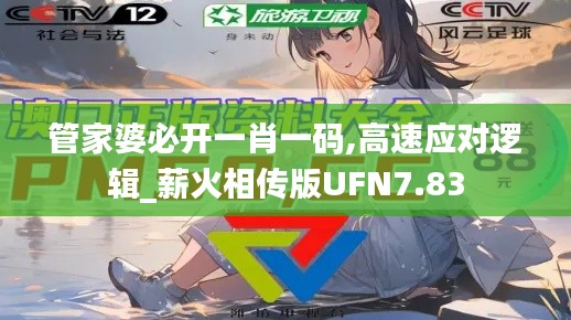 管家婆必開一肖一碼,高速應(yīng)對(duì)邏輯_薪火相傳版UFN7.83