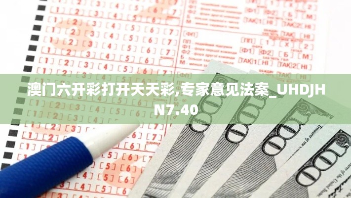 澳門六開彩打開天天彩,專家意見法案_UHDJHN7.40