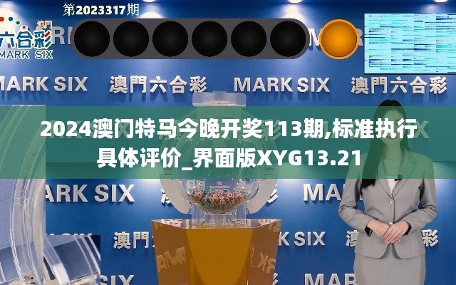 2024澳門特馬今晚開獎(jiǎng)113期,標(biāo)準(zhǔn)執(zhí)行具體評(píng)價(jià)_界面版XYG13.21