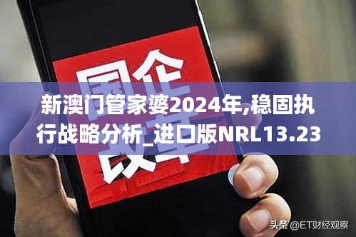 新澳門管家婆2024年,穩(wěn)固執(zhí)行戰(zhàn)略分析_進(jìn)口版NRL13.23