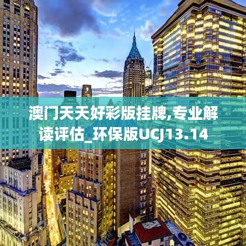 澳門天天好彩版掛牌,專業(yè)解讀評(píng)估_環(huán)保版UCJ13.14