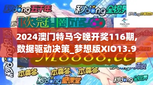 2024澳門特馬今晚開獎116期,數(shù)據(jù)驅(qū)動決策_夢想版XIO13.95