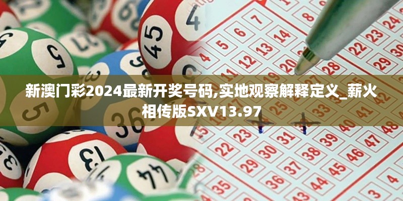 新澳門彩2024最新開獎號碼,實地觀察解釋定義_薪火相傳版SXV13.97