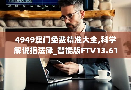 4949澳門(mén)免費(fèi)精準(zhǔn)大全,科學(xué)解說(shuō)指法律_智能版FTV13.61