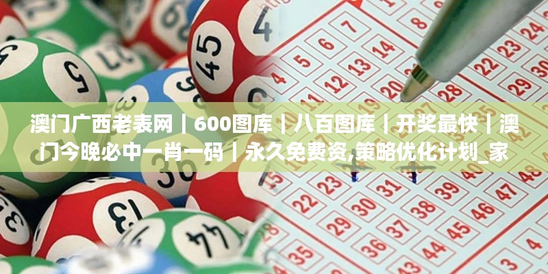 澳門廣西老表網(wǎng)｜600圖庫(kù)｜八百圖庫(kù)｜開(kāi)獎(jiǎng)最快｜澳門今晚必中一肖一碼｜永久免費(fèi)資,策略優(yōu)化計(jì)劃_家居版MCA13.59