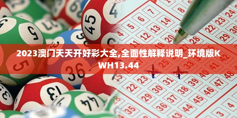 2023澳門(mén)天天開(kāi)好彩大全,全面性解釋說(shuō)明_環(huán)境版KWH13.44