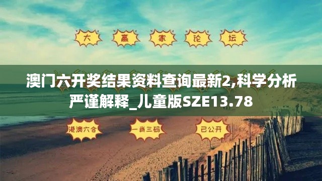 澳門六開獎結果資料查詢最新2,科學分析嚴謹解釋_兒童版SZE13.78