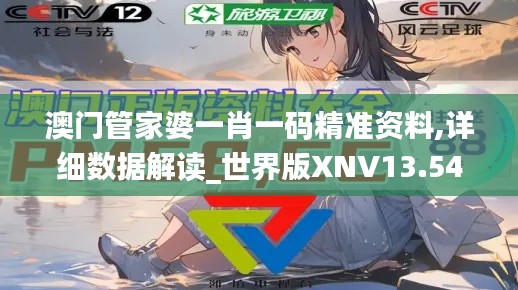 澳門管家婆一肖一碼精準(zhǔn)資料,詳細(xì)數(shù)據(jù)解讀_世界版XNV13.54