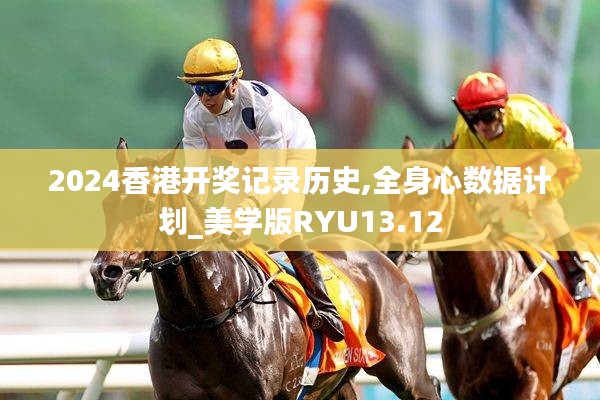 2024香港開獎記錄歷史,全身心數(shù)據(jù)計劃_美學(xué)版RYU13.12