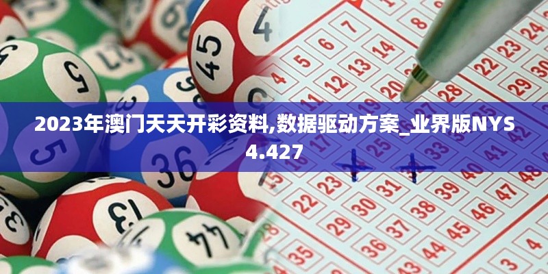 2023年澳門天天開彩資料,數(shù)據(jù)驅(qū)動方案_業(yè)界版NYS4.427