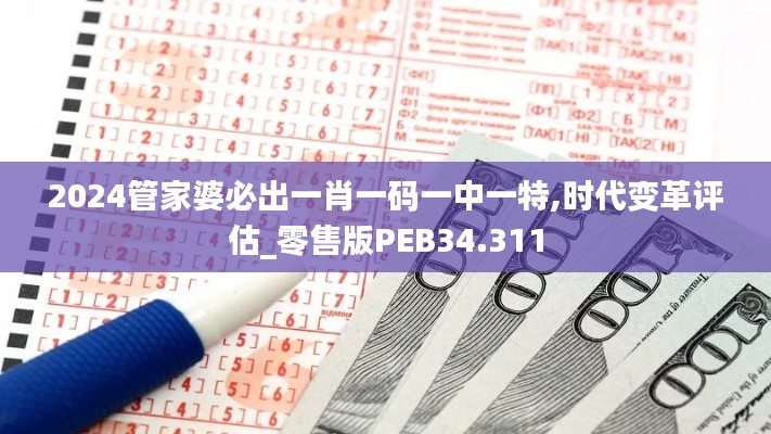 2024管家婆必出一肖一碼一中一特,時(shí)代變革評估_零售版PEB34.311