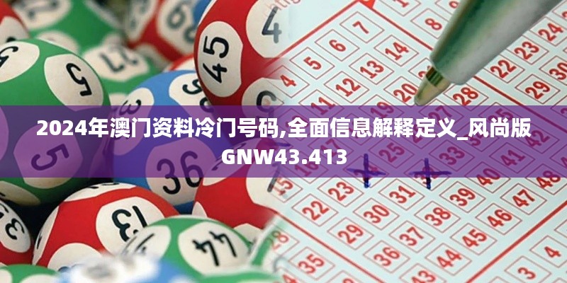2024年澳門資料冷門號碼,全面信息解釋定義_風尚版GNW43.413