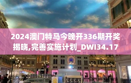 2024澳門特馬今晚開336期開獎揭曉,完善實(shí)施計劃_DWI34.177資源版