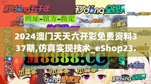 2024澳門天天六開彩免費資料337期,仿真實現(xiàn)技術(shù)_eShop23.299-9
