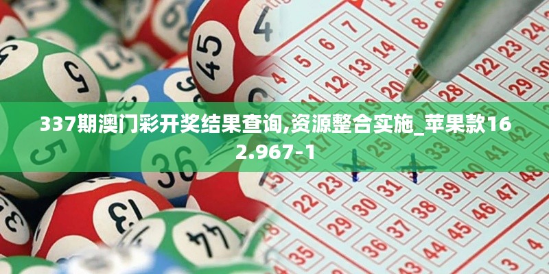 337期澳門彩開獎(jiǎng)結(jié)果查詢,資源整合實(shí)施_蘋果款162.967-1
