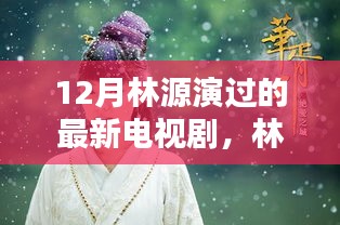 林源最新電視劇亮相，12月熒屏璀璨時刻的璀璨之星