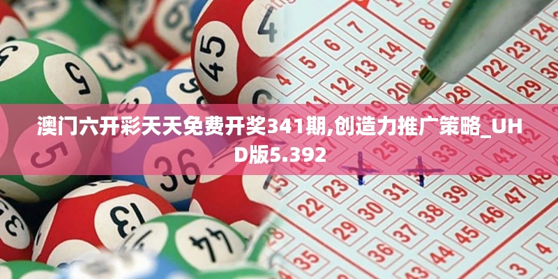 澳門六開彩天天免費(fèi)開獎(jiǎng)341期,創(chuàng)造力推廣策略_UHD版5.392