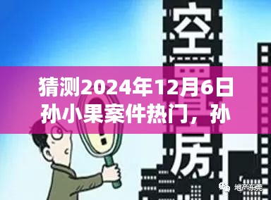 揭秘孫小果案件未來(lái)走向，預(yù)測(cè)熱點(diǎn)揭秘與未來(lái)展望（預(yù)計(jì)至2024年12月）