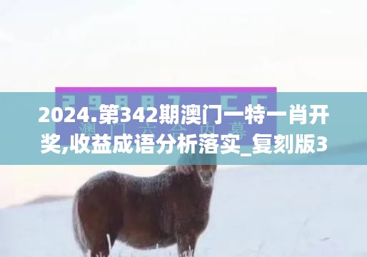 2024.第342期澳門一特一肖開獎,收益成語分析落實_復(fù)刻版3.840