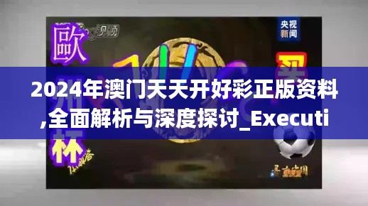 2024年澳門天天開好彩正版資料,全面解析與深度探討_Executive110.222