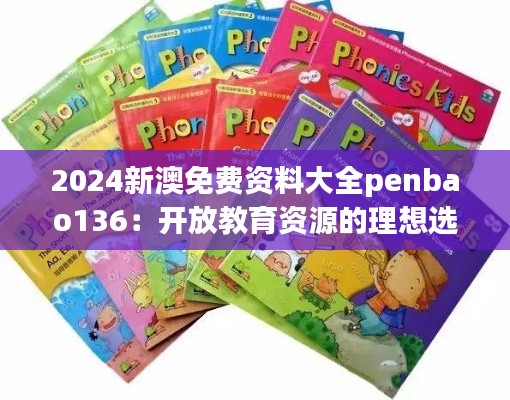 2024新澳免費(fèi)資料大全penbao136：開放教育資源的理想選擇