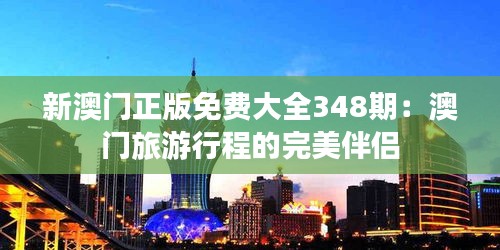 新澳門正版免費大全348期：澳門旅游行程的完美伴侶