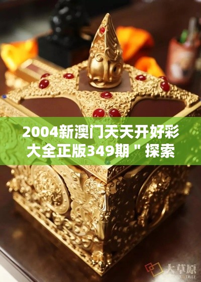 2004新澳門天天開好彩大全正版349期＂探索澳門博彩的歷史文化價值