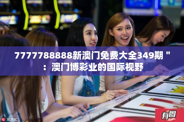 7777788888新澳門免費大全349期＂：澳門博彩業(yè)的國際視野