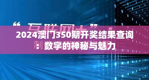 2024澳門350期開獎結(jié)果查詢：數(shù)字的神秘與魅力