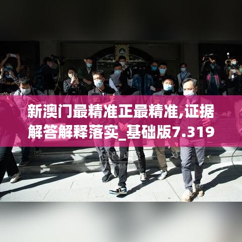 新澳門最精準(zhǔn)正最精準(zhǔn),證據(jù)解答解釋落實(shí)_基礎(chǔ)版7.319
