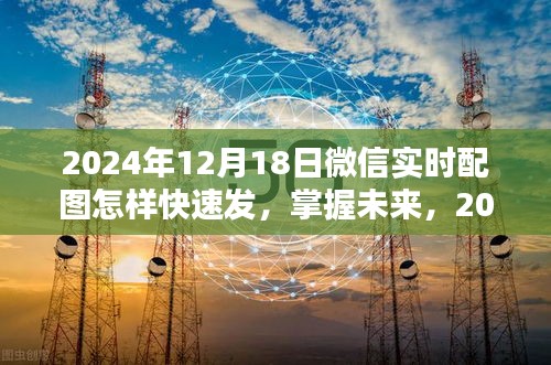 掌握未來(lái)！2024年微信實(shí)時(shí)配圖快速發(fā)送攻略